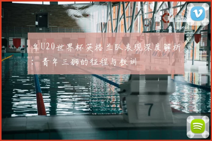 年U20世界杯英格兰队表现深度解析：青年三狮的征程与教训