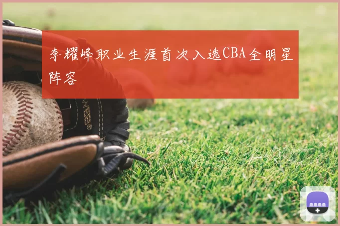 李耀峰职业生涯首次入选CBA全明星阵容