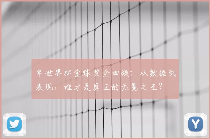 年世界杯金球奖全回顾:从数据到表现,谁才是真正的无冕之王?