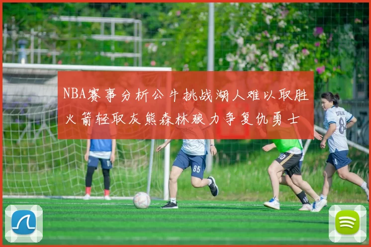 NBA赛事分析公牛挑战湖人难以取胜火箭轻取灰熊森林狼力争复仇勇士
