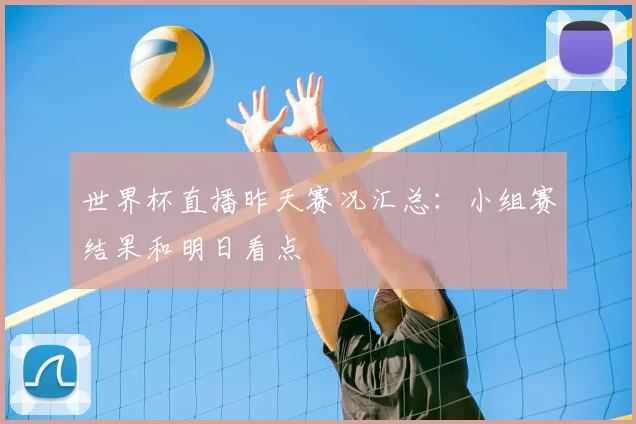 世界杯直播昨天赛况汇总：小组赛结果和明日看点