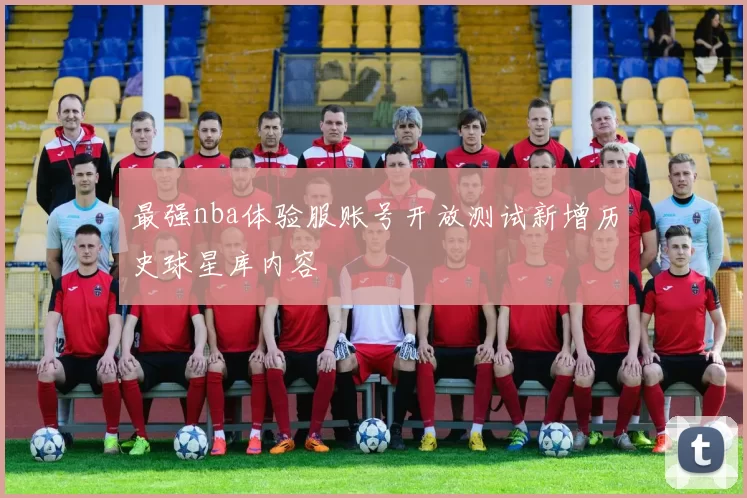最强nba体验服账号开放测试新增历史球星库内容