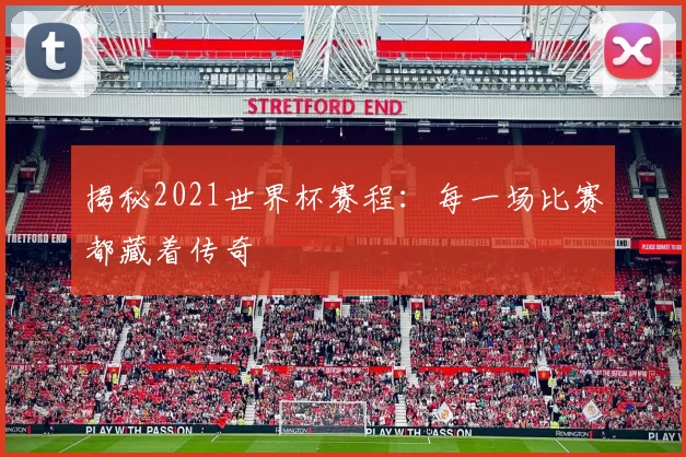 揭秘2021世界杯赛程：每一场比赛都藏着传奇