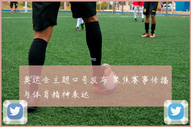 奥运会主题口号发布 聚焦赛事传播与体育精神表达