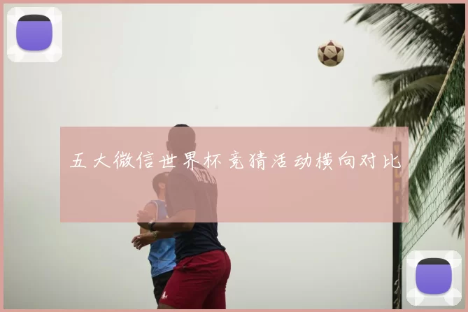 五大微信世界杯竞猜活动横向对比