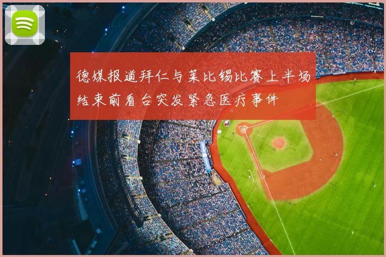 德媒报道拜仁与莱比锡比赛上半场结束前看台突发紧急医疗事件