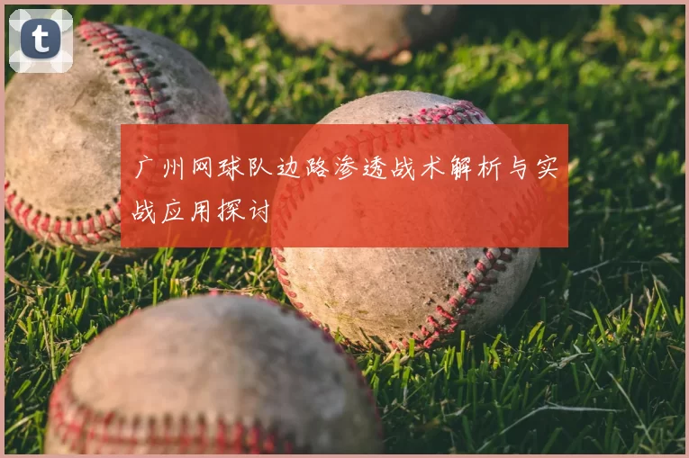 广州网球队边路渗透战术解析与实战应用探讨