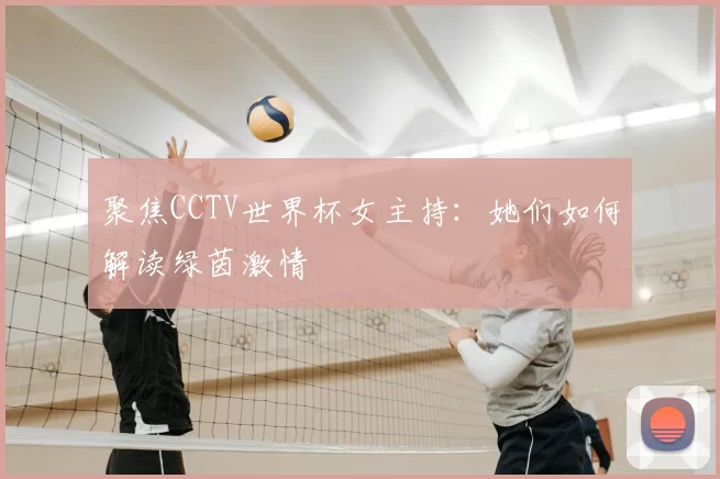 聚焦CCTV世界杯女主持:她们如何解读绿茵激情