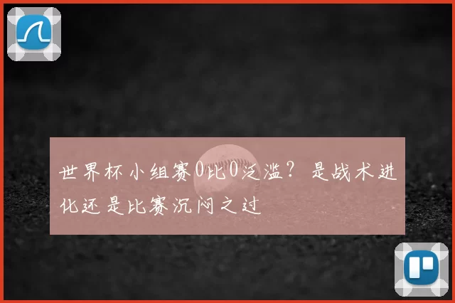 世界杯小组赛0比0泛滥?是战术进化还是比赛沉闷之过