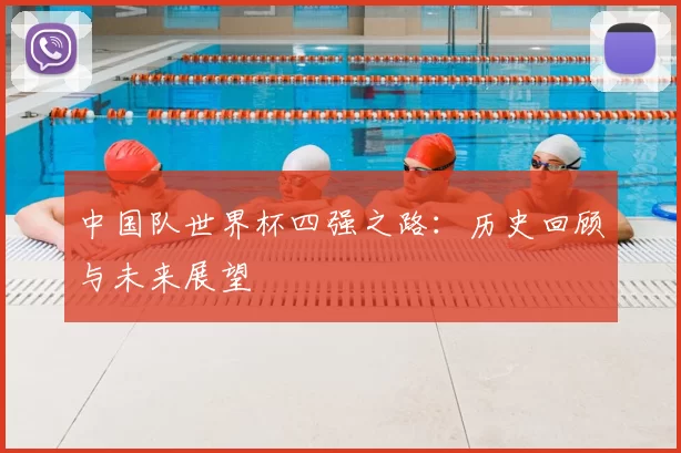 中国队世界杯四强之路：历史回顾与未来展望