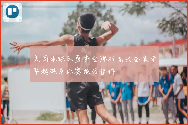 美国冰球队勇夺金牌布克兴奋表示早起观看比赛绝对值得
