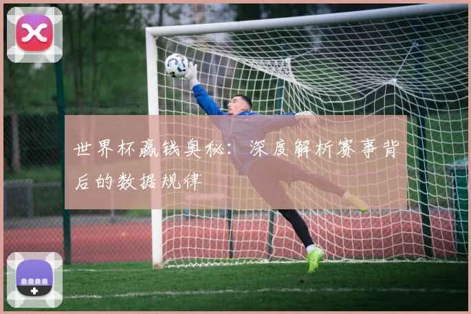 世界杯赢钱奥秘：深度解析赛事背后的数据规律