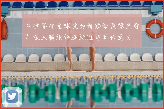 年世界杯金球奖为何颁给莫德里奇?深入解读评选标准与时代意义