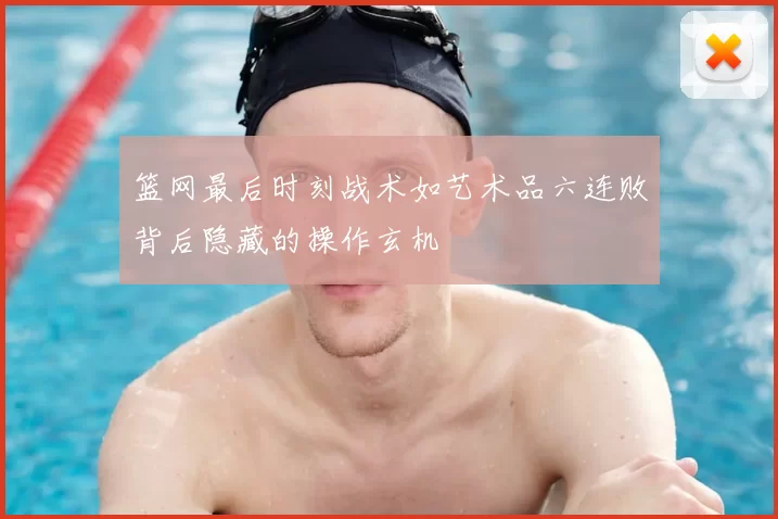 篮网最后时刻战术如艺术品六连败背后隐藏的操作玄机