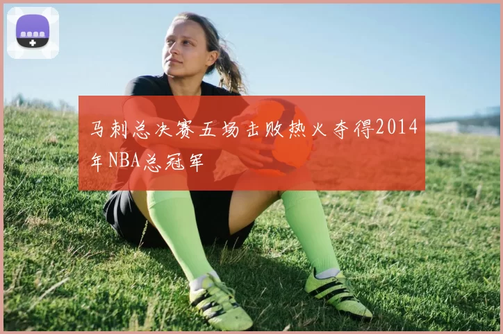 马刺总决赛五场击败热火夺得2014年NBA总冠军