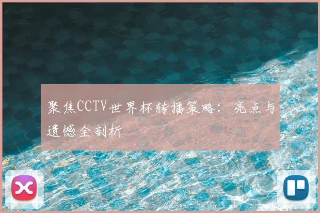 聚焦CCTV世界杯转播策略:亮点与遗憾全剖析