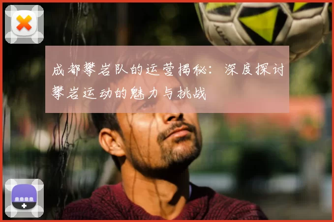 成都攀岩队的运营揭秘：深度探讨攀岩运动的魅力与挑战
