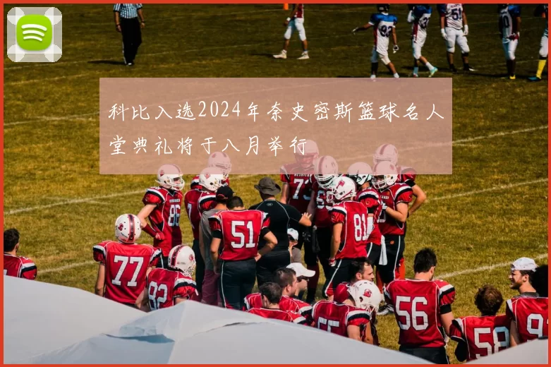 科比入选2024年奈史密斯篮球名人堂典礼将于八月举行