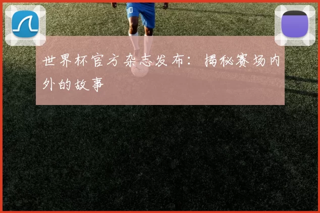世界杯官方杂志发布：揭秘赛场内外的故事