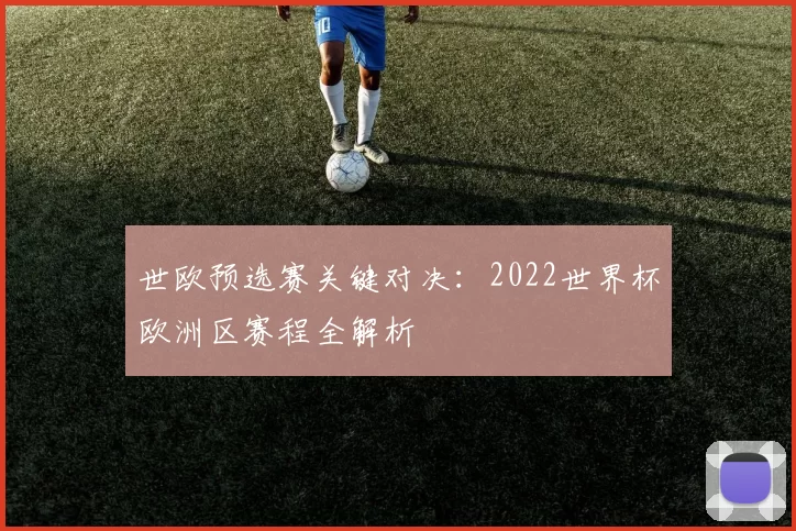 世欧预选赛关键对决：2022世界杯欧洲区赛程全解析