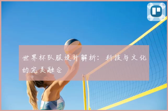 世界杯队服设计解析：科技与文化的完美融合
