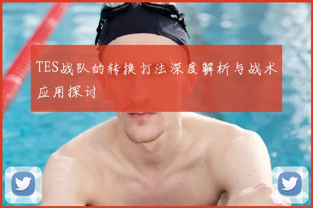 TES战队的转换打法深度解析与战术应用探讨