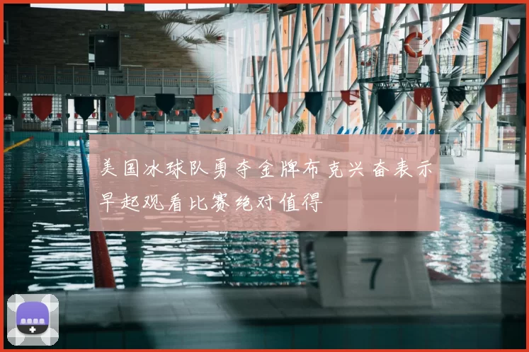 美国冰球队勇夺金牌布克兴奋表示早起观看比赛绝对值得