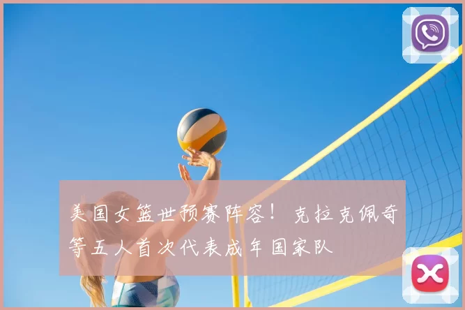 美国女篮世预赛阵容!克拉克佩奇等五人首次代表成年国家队