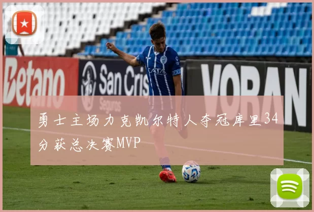 勇士主场力克凯尔特人夺冠库里34分获总决赛MVP