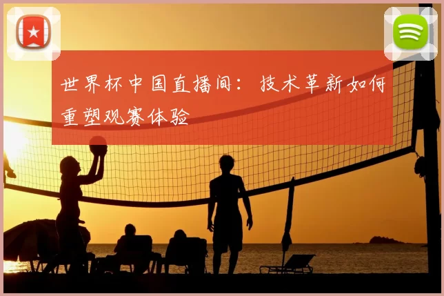 世界杯中国直播间:技术革新如何重塑观赛体验
