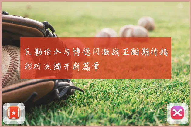瓦勒伦加与博德闪激战正酣期待精彩对决揭开新篇章