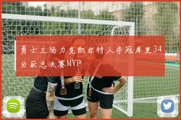 勇士主场力克凯尔特人夺冠库里34分获总决赛MVP
