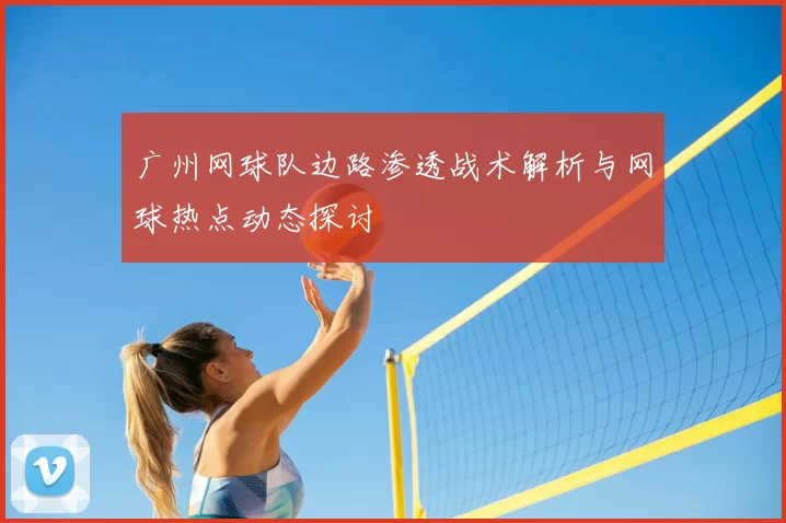 广州网球队边路渗透战术解析与网球热点动态探讨