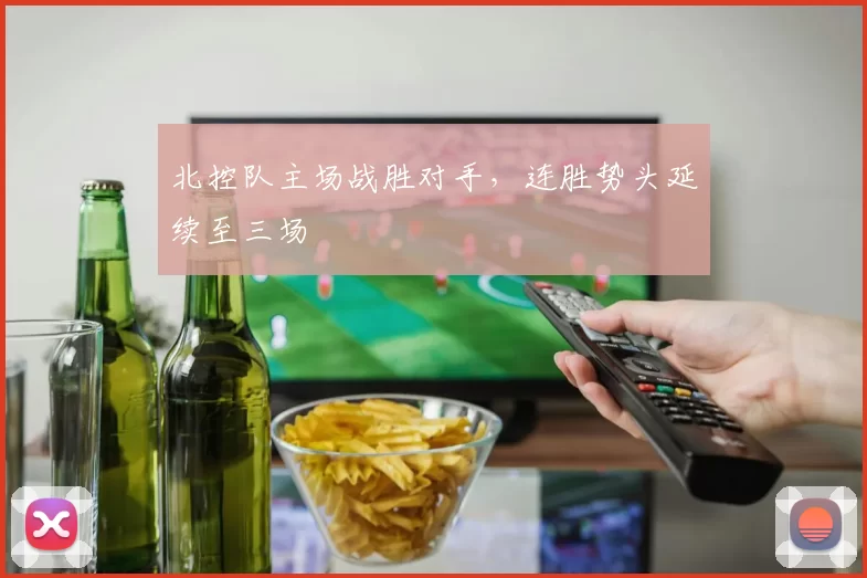 北控队主场战胜对手，连胜势头延续至三场