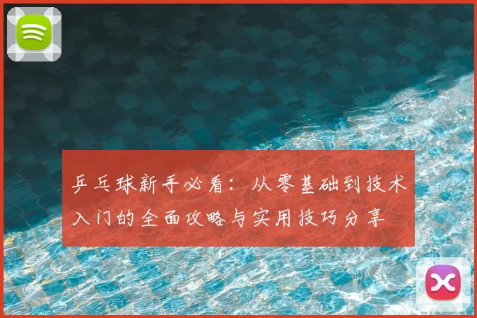 乒乓球新手必看：从零基础到技术入门的全面攻略与实用技巧分享