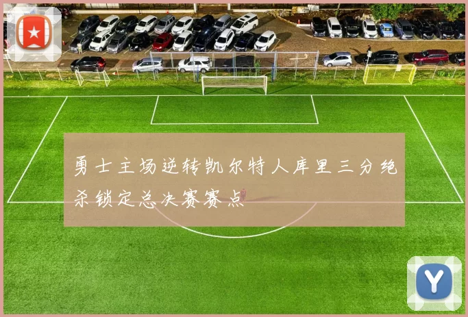 勇士主场逆转凯尔特人库里三分绝杀锁定总决赛赛点