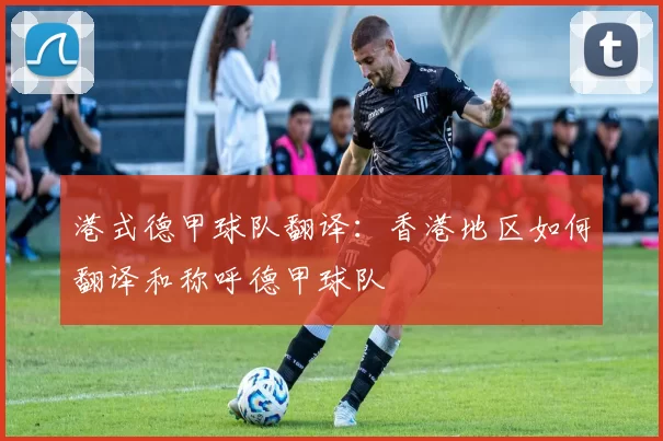 港式德甲球队翻译:香港地区如何翻译和称呼德甲球队