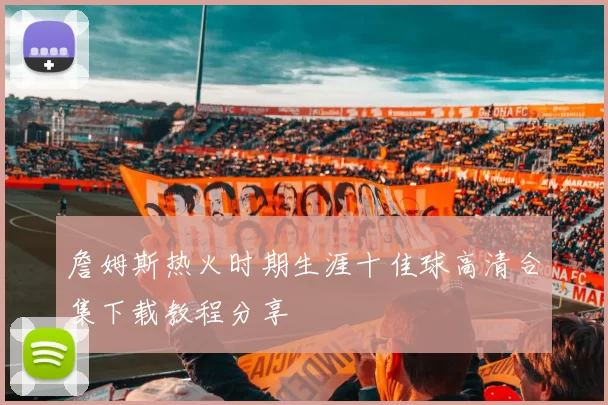 詹姆斯热火时期生涯十佳球高清合集下载教程分享