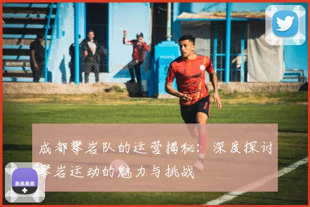成都攀岩队的运营揭秘：深度探讨攀岩运动的魅力与挑战