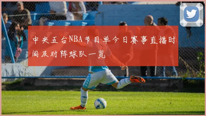 中央五台NBA节目单今日赛事直播时间及对阵球队一览