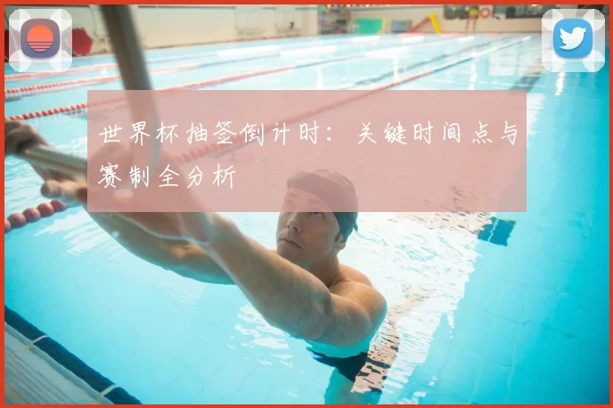 世界杯抽签倒计时：关键时间点与赛制全分析