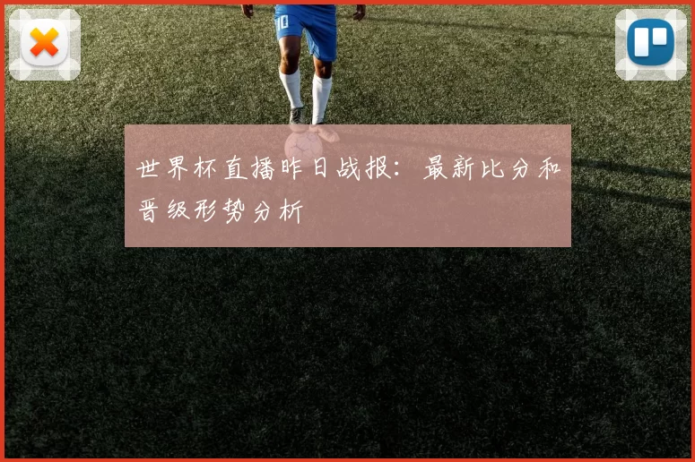 世界杯直播昨日战报：最新比分和晋级形势分析