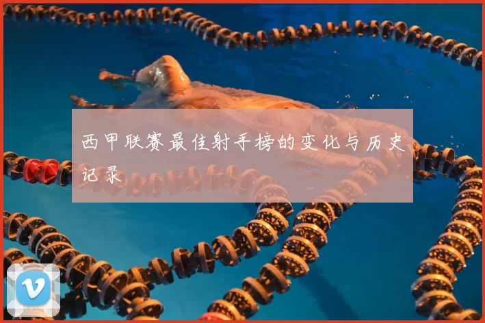 西甲联赛最佳射手榜的变化与历史记录