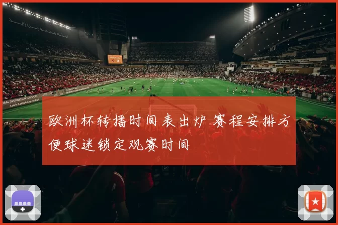 欧洲杯转播时间表出炉 赛程安排方便球迷锁定观赛时间