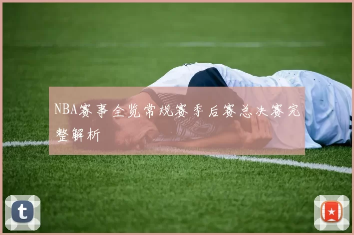 NBA赛事全览常规赛季后赛总决赛完整解析